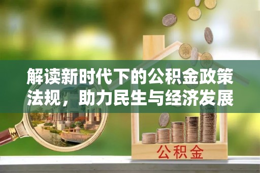 安定解读新时代下的公积金政策法规，助力民生与经济发展