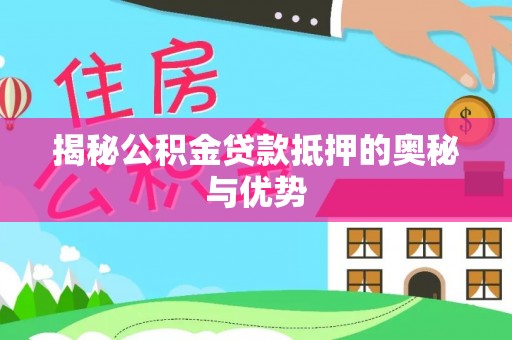 安定揭秘公积金贷款抵押的奥秘与优势