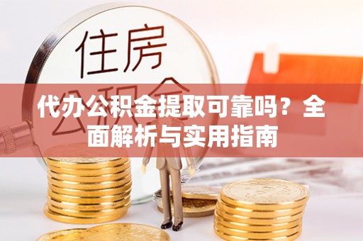 安定代办公积金提取可靠吗？全面解析与实用指南