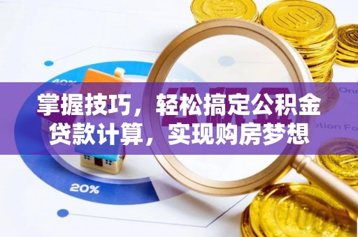 安定掌握技巧，轻松搞定公积金贷款计算，实现购房梦想