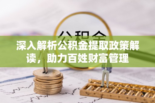 安定深入解析公积金提取政策解读，助力百姓财富管理