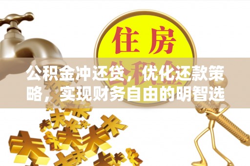 安定公积金冲还贷，优化还款策略，实现财务自由的明智选择