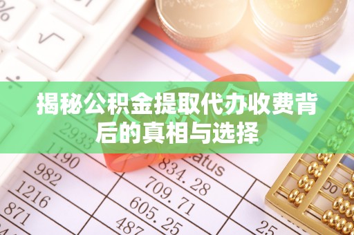安定揭秘公积金提取代办收费背后的真相与选择