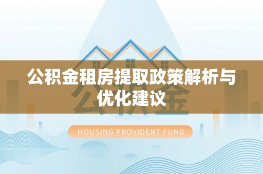 安定公积金租房提取政策解析与优化建议