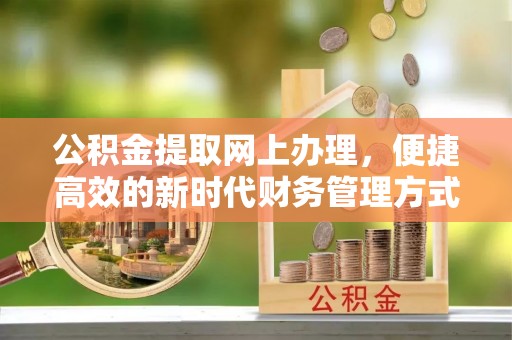 安定公积金提取网上办理，便捷高效的新时代财务管理方式