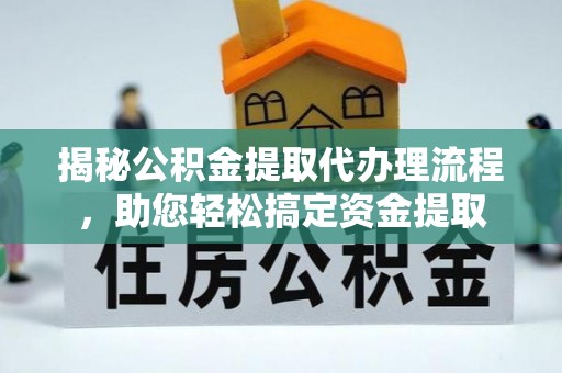 安定揭秘公积金提取代办理流程，助您轻松搞定资金提取