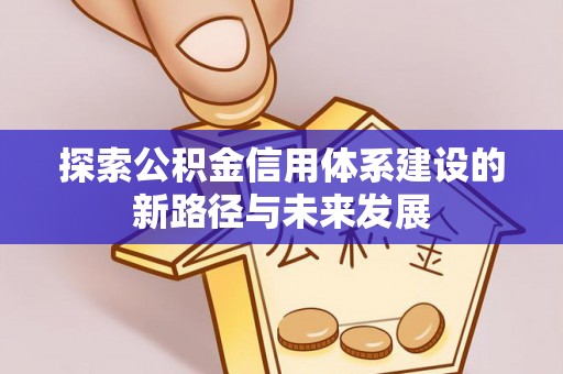 安定探索公积金信用体系建设的新路径与未来发展
