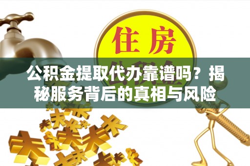 安定公积金提取代办靠谱吗？揭秘服务背后的真相与风险