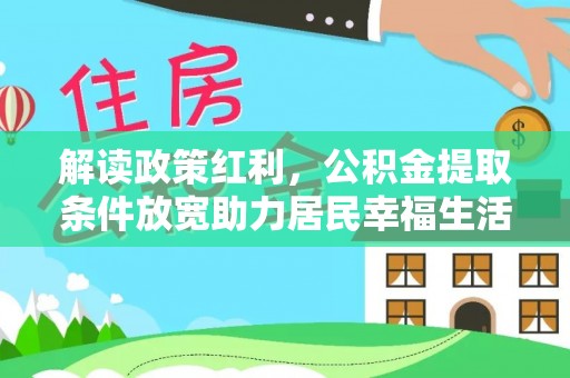 安定解读政策红利，公积金提取条件放宽助力居民幸福生活