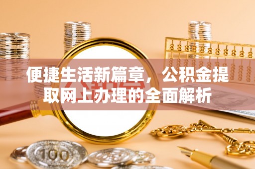 安定便捷生活新篇章，公积金提取网上办理的全面解析