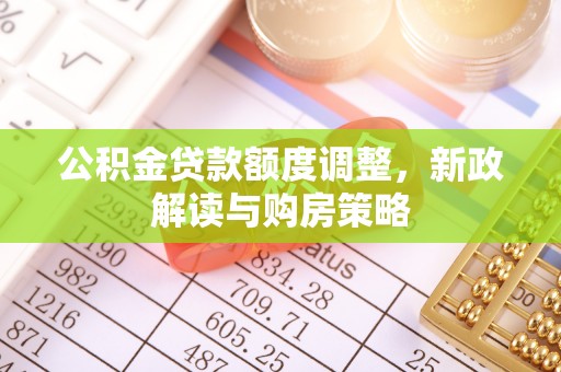 安定公积金贷款额度调整，新政解读与购房策略