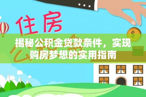 安定揭秘公积金贷款条件，实现购房梦想的实用指南