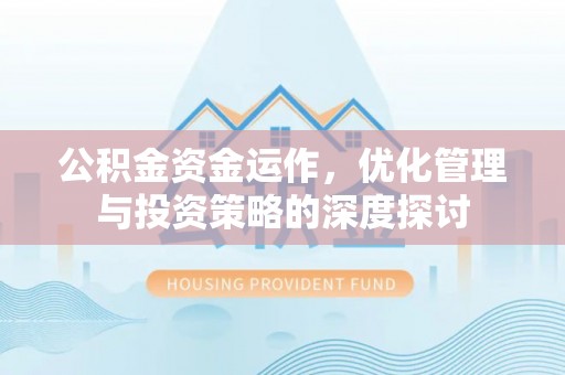 安定公积金资金运作，优化管理与投资策略的深度探讨
