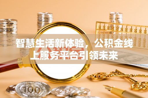 安定智慧生活新体验，公积金线上服务平台引领未来