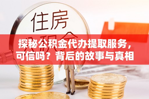 安定探秘公积金代办提取服务，可信吗？背后的故事与真相