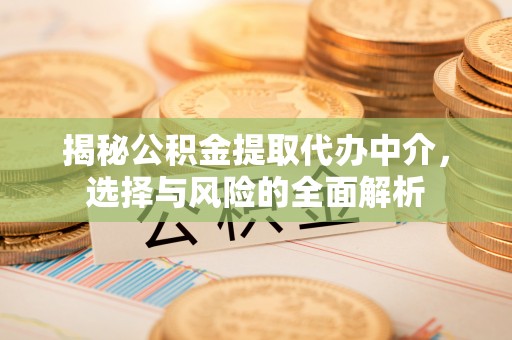 安定揭秘公积金提取代办中介，选择与风险的全面解析
