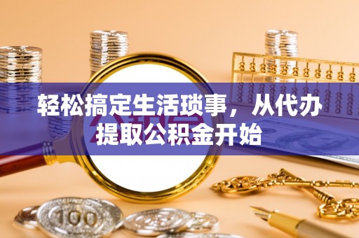 安定轻松搞定生活琐事，从代办提取公积金开始
