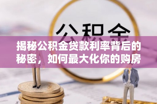 安定揭秘公积金贷款利率背后的秘密，如何最大化你的购房优势