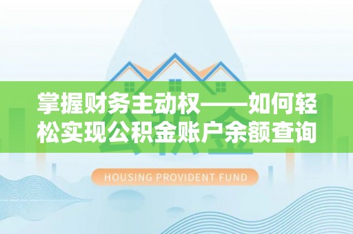 安定掌握财务主动权——如何轻松实现公积金账户余额查询
