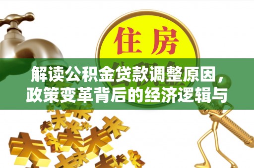 安定解读公积金贷款调整原因，政策变革背后的经济逻辑与民生影响